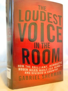 The Loudest Voice in the Room by Gabriel Sherman